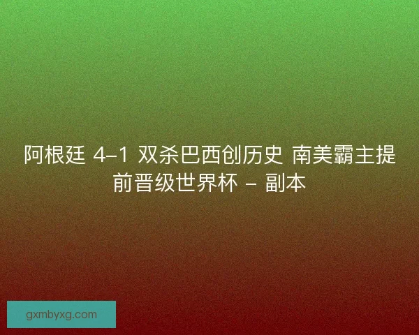 阿根廷 4-1 双杀巴西创历史 南美霸主提前晋级世界杯 - 副本
