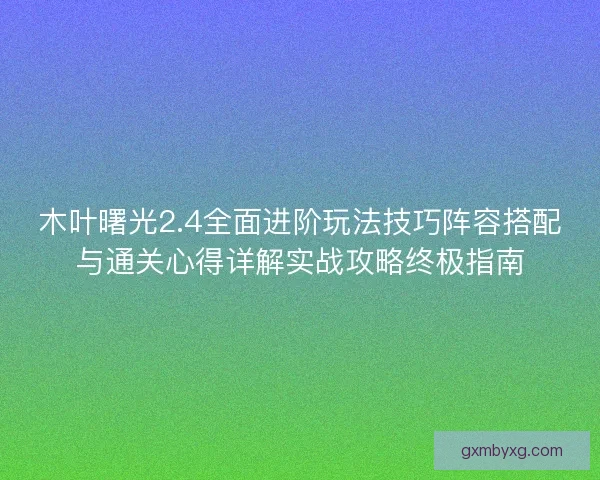 木叶曙光2.4全面进阶玩法技巧阵容搭配与通关心得详解实战攻略终极指南