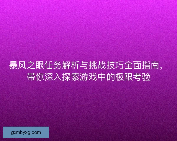 暴风之眼任务解析与挑战技巧全面指南，带你深入探索游戏中的极限考验