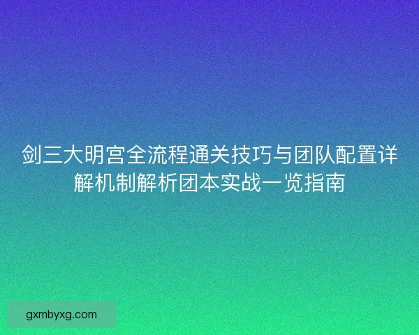 剑三大明宫全流程通关技巧与团队配置详解机制解析团本实战一览指南 剑三大明宫全流程通关技巧与团队配置详解机制解析团本实战一览指南