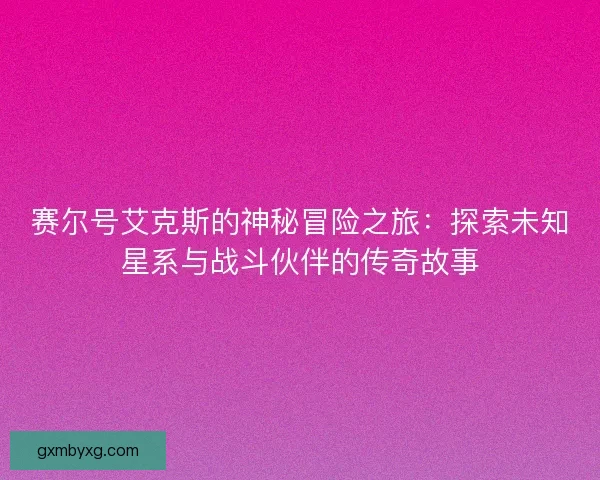 赛尔号艾克斯的神秘冒险之旅：探索未知星系与战斗伙伴的传奇故事