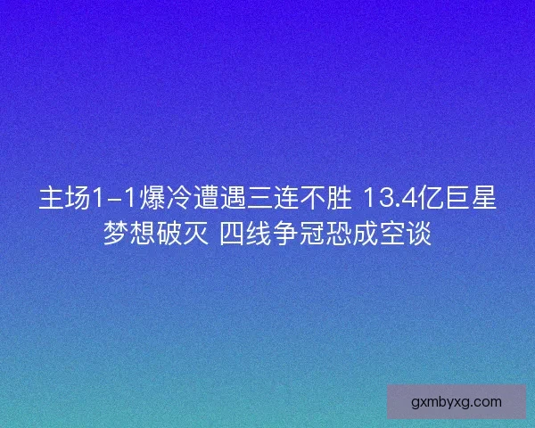 主场1-1爆冷遭遇三连不胜 13.4亿巨星梦想破灭 四线争冠恐成空谈