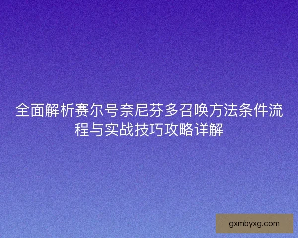 全面解析赛尔号奈尼芬多召唤方法条件流程与实战技巧攻略详解