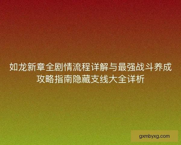 如龙新章全剧情流程详解与最强战斗养成攻略指南隐藏支线大全详析