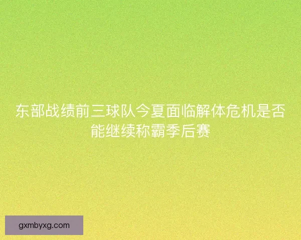 东部战绩前三球队今夏面临解体危机是否能继续称霸季后赛