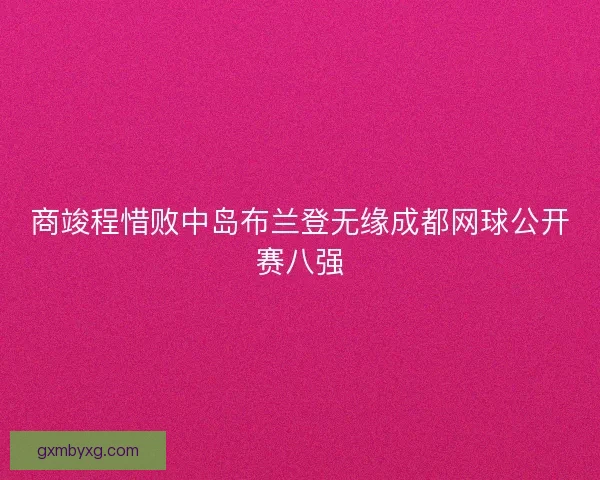 商竣程惜败中岛布兰登无缘成都网球公开赛八强
