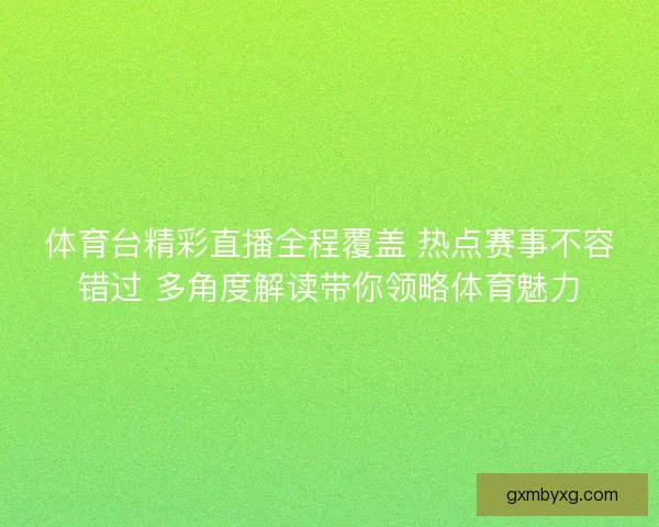 体育台精彩直播全程覆盖 热点赛事不容错过 多角度解读带你领略体育魅力 体育台精彩直播全程覆盖 热点赛事不容错过 多角度解读带你领略体育魅力