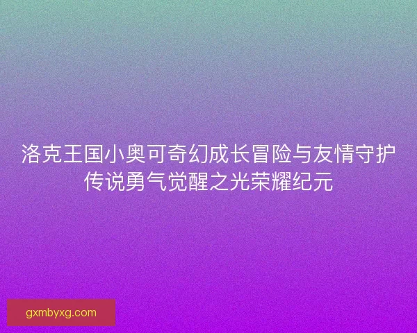 洛克王国小奥可奇幻成长冒险与友情守护传说勇气觉醒之光荣耀纪元