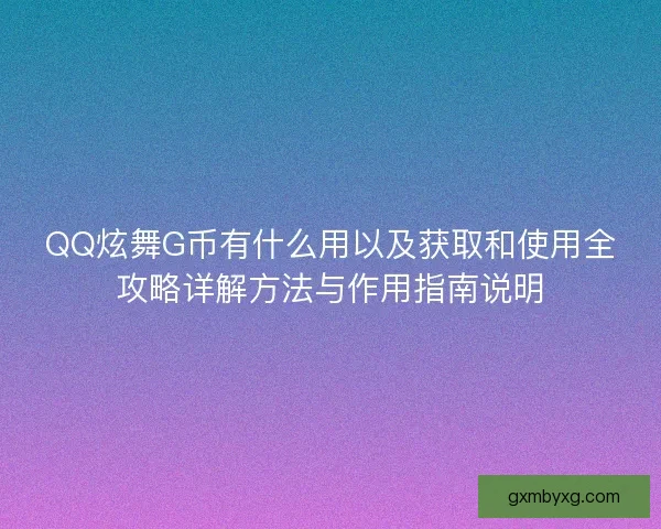 QQ炫舞G币有什么用以及获取和使用全攻略详解方法与作用指南说明