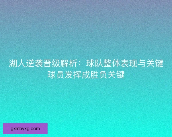 湖人逆袭晋级解析:球队整体表现与关键球员发挥成胜负关键 湖人逆袭晋级解析:球队整体表现与关键球员发挥成胜负关键