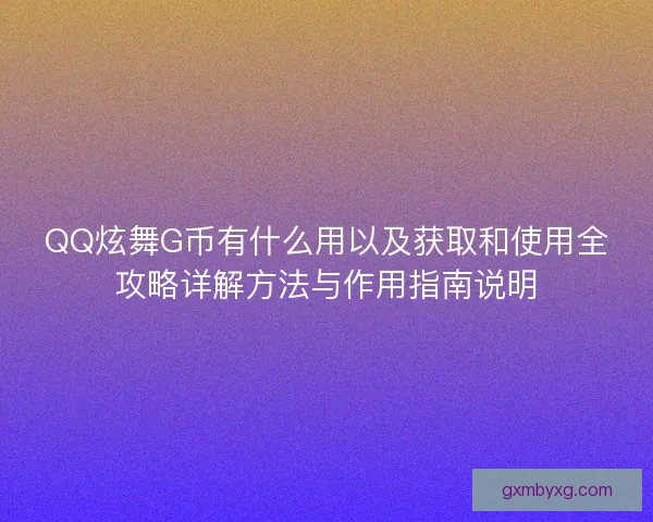 QQ炫舞G币有什么用以及获取和使用全攻略详解方法与作用指南说明