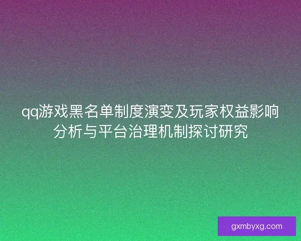 qq游戏黑名单制度演变及玩家权益影响分析与平台治理机制探讨研究