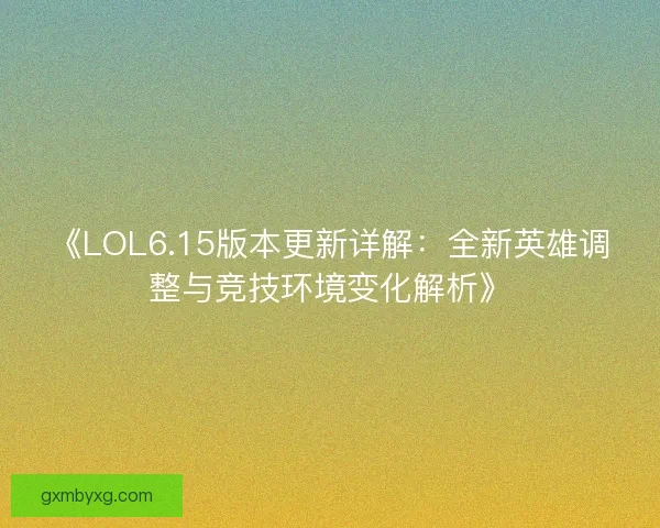 《LOL6.15版本更新详解：全新英雄调整与竞技环境变化解析》